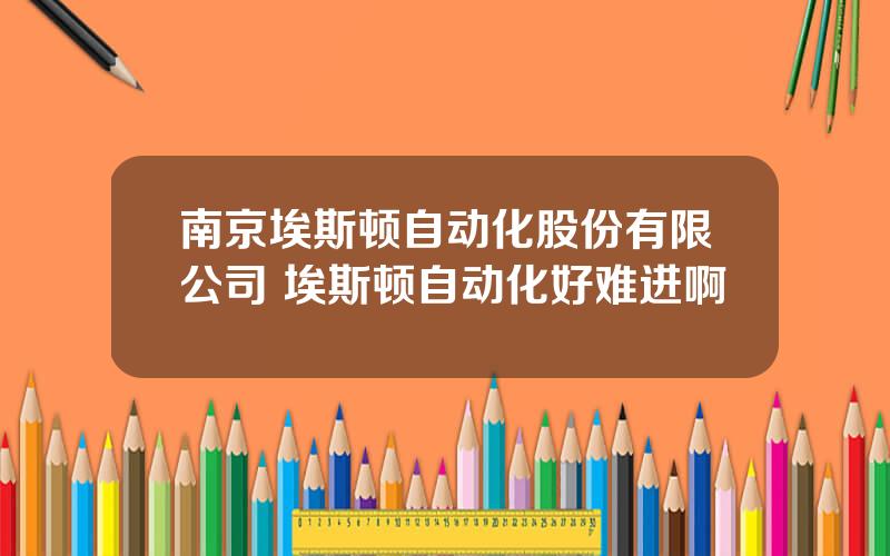 南京埃斯顿自动化股份有限公司 埃斯顿自动化好难进啊
